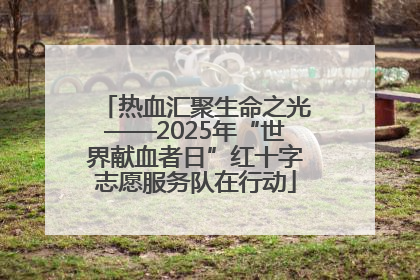 热血汇聚生命之光——2025年“世界献血者日”红十字志愿服务队在行动