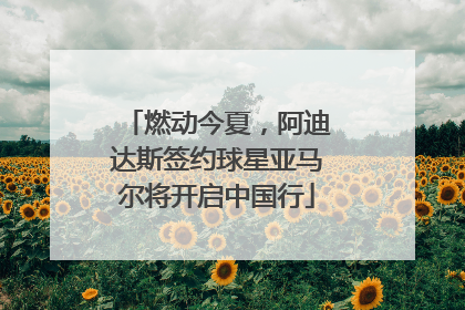 燃动今夏，阿迪达斯签约球星亚马尔将开启中国行