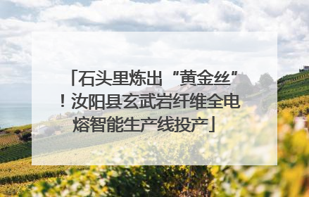 石头里炼出“黄金丝”！汝阳县玄武岩纤维全电熔智能生产线投产