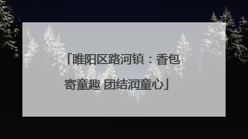 睢阳区路河镇：香包寄童趣 团结润童心
