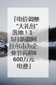 电价调整“大礼包”落地！1-5月新疆阿拉尔市为企业节省超6600万元电费