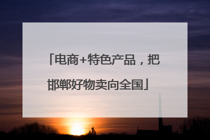 电商+特色产品，把邯郸好物卖向全国