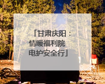 甘肃庆阳：情暖福利院 电护安全行