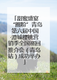 甜蜜盛宴 “圈粉”青岛 第六届中国·澄城樱桃营销季全国巡回推介会（青岛站）成功举办