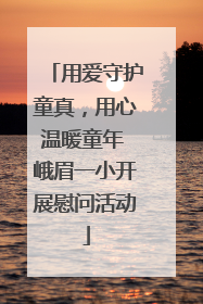 用爱守护童真，用心温暖童年 峨眉一小开展慰问活动