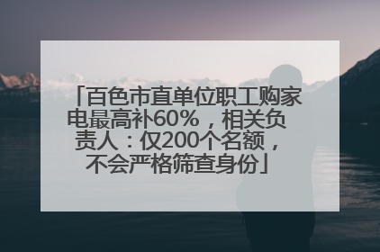 百色市直单位职工购家电最高补60％，相关负责人：仅200个名额，不会严格筛查身份