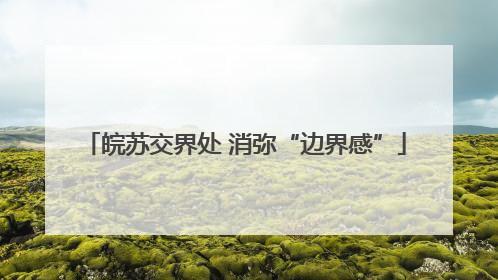 皖苏交界处 消弥“边界感”