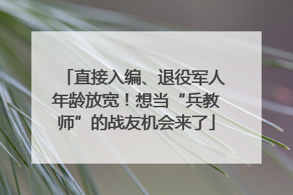 直接入编、退役军人年龄放宽！想当“兵教师”的战友机会来了