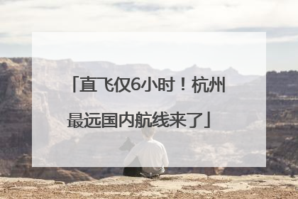 直飞仅6小时！杭州最远国内航线来了
