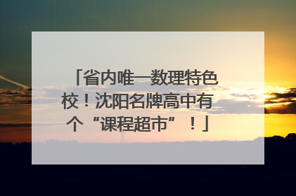 省内唯一数理特色校！沈阳名牌高中有个“课程超市”！