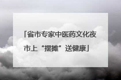 省市专家中医药文化夜市上“摆摊”送健康