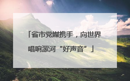 省市党媒携手，向世界唱响漯河“好声音”