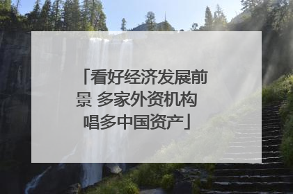 看好经济发展前景 多家外资机构唱多中国资产