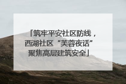 筑牢平安社区防线，西湖社区“芙蓉夜话”聚焦高层建筑安全