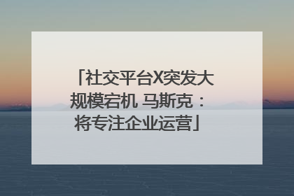 社交平台X突发大规模宕机 马斯克：将专注企业运营