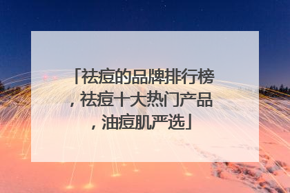 祛痘的品牌排行榜，祛痘十大热门产品，油痘肌严选