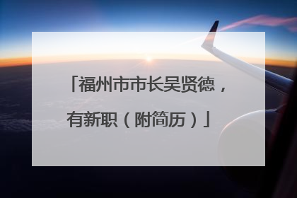 福州市市长吴贤德，有新职（附简历）