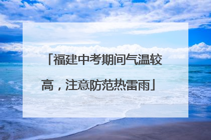 福建中考期间气温较高，注意防范热雷雨