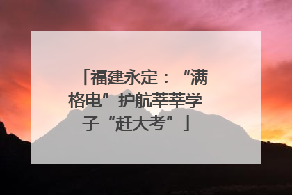 福建永定：“满格电”护航莘莘学子“赶大考”