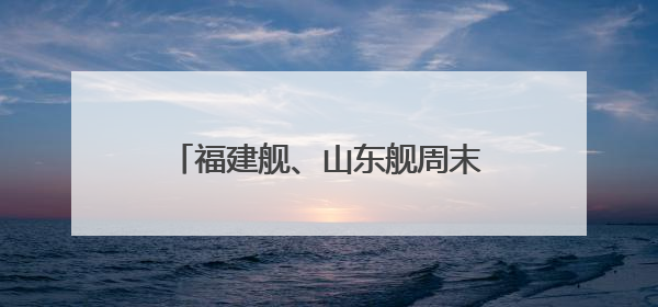 福建舰、山东舰周末重磅更新“工作动态” 狠狠期待住了