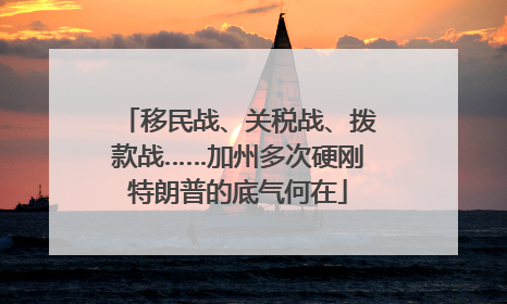 移民战、关税战、拨款战……加州多次硬刚特朗普的底气何在