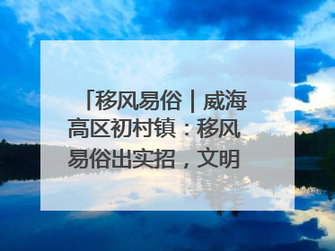 移风易俗｜威海高区初村镇：移风易俗出实招，文明新风拂人心