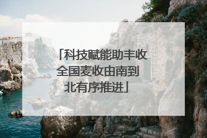 科技赋能助丰收 全国麦收由南到北有序推进