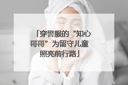 穿警服的“知心哥哥”为留守儿童照亮前行路