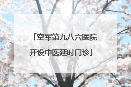 空军第九八六医院开设中医延时门诊