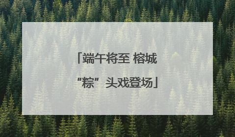 端午将至 榕城“粽”头戏登场