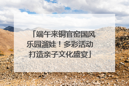 端午来铜官窑国风乐园溜娃！多彩活动打造亲子文化盛宴