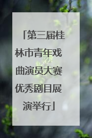 第三届桂林市青年戏曲演员大赛优秀剧目展演举行