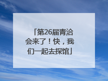 第26届青洽会来了！快，我们一起去探馆