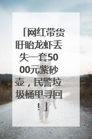 网红带货盱眙龙虾丢失一套5000元紫砂壶，民警垃圾桶里寻回！
