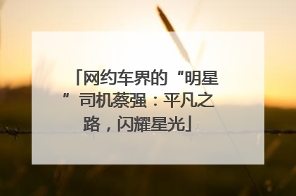 网约车界的“明星”司机蔡强：平凡之路，闪耀星光