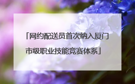 网约配送员首次纳入厦门市级职业技能竞赛体系