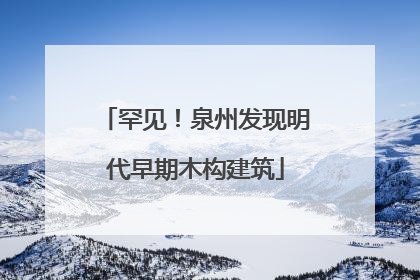 罕见！泉州发现明代早期木构建筑