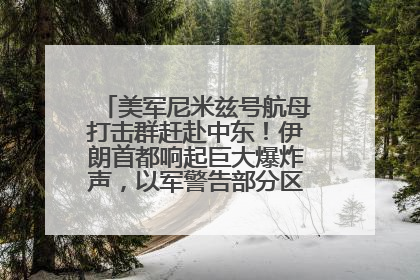 美军尼米兹号航母打击群赶赴中东！伊朗首都响起巨大爆炸声，以军警告部分区域民众紧急撤离