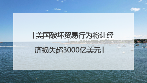 美国破坏贸易行为将让经济损失超3000亿美元