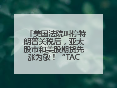 美国法院叫停特朗普关税后，亚太股市和美股期货先涨为敬！“TACO交易”兴起