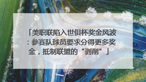 美职联陷入世俱杯奖金风波：参赛队球员要求分得更多奖金，抵制联盟的“剥削”