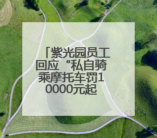 紫光园员工回应“私自骑乘摩托车罚10000元起”：属实，已开会培训