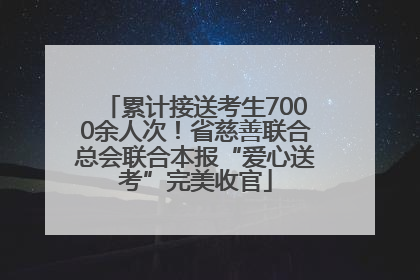 累计接送考生7000余人次！省慈善联合总会联合本报“爱心送考”完美收官