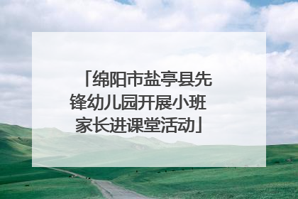 绵阳市盐亭县先锋幼儿园开展小班家长进课堂活动