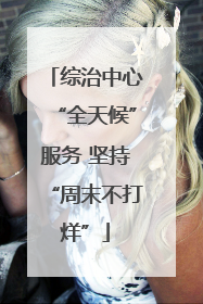 综治中心“全天候”服务 坚持“周末不打烊”