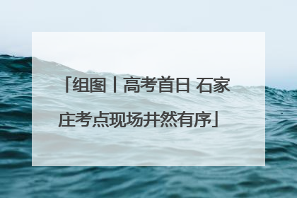 组图丨高考首日 石家庄考点现场井然有序