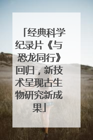 经典科学纪录片《与恐龙同行》回归，新技术呈现古生物研究新成果