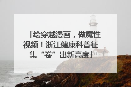 绘穿越漫画，做魔性视频！浙江健康科普征集“卷”出新高度