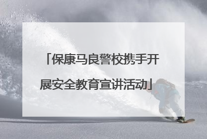 保康马良警校携手开展安全教育宣讲活动