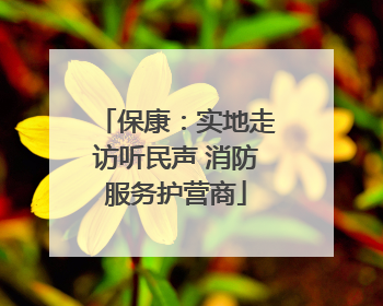 保康：实地走访听民声 消防服务护营商